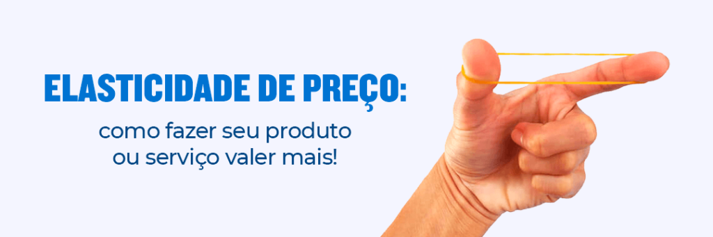 Imagem com título do texto: elasticidade de preço: como fazer seu produto ou serviço valer mais!